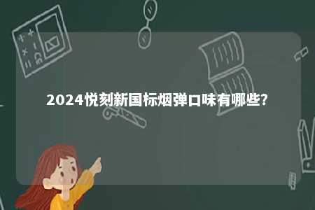 2024悦刻新国标烟弹口味有哪些
？ 